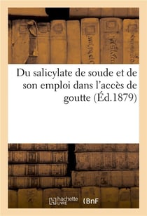 Du salicylate de soude et de son emploi dans l'acces de goutte