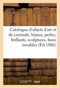Catalogue d'objets d'art et de curiosite, bijoux, perles, brillants, sculptures, bons meubles