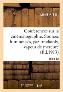 Conférences sur la cinématographie. Tome 12 : Sources lumineuses, gaz irradiants, vapeur de mercure, incandescence, distribution des courants