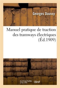 Manuel pratique de traction des tramways électriques, matériel roulant, matériel électrique : entretien de matériel, ateliers et dépôts, lignes aériennes, voies, exploitation, annexes