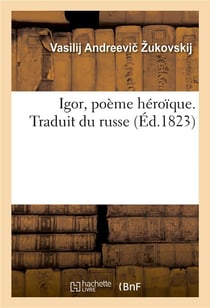 Igor, poème héroïque. Traduit du russe : suivi de deux ballades traduites de Joukovsky