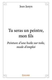 Tu seras un peintre, mon fils : Peinture d'une huile sur toile, mode d'emploi