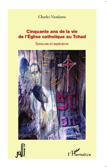 Cinquante ans de la vie de l'eglise catholique au tchad - épreuves et espérance