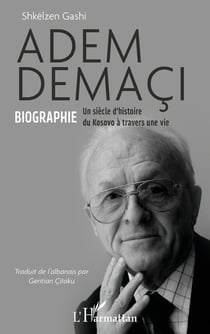 Adem Demaçi : Biographie Un siècle d'histoire du Kosovo à travers une vie