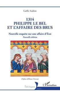 1314 Philippe le Bel et l'Affaire des brus : Nouvelle enquête sur une affaire d'État