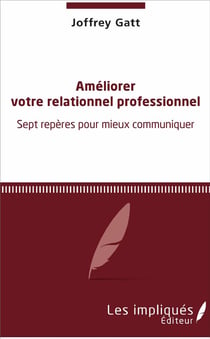 Améliorer votre relationnel professionnel - sept repères pour mieux communiquer