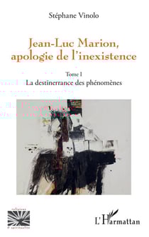 Jean-Luc Marion, apologie de l'inexistence Tome 1 - la destinerrance des phénomènes