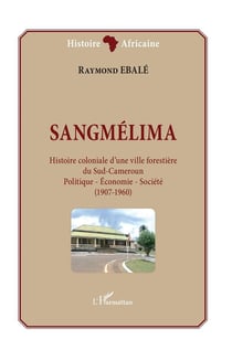 Sangmélima - histoire coloniale d'une ville forestière du Sud-Cameroun : politique, économie, société (1907-1960)