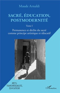 Sacré, éducation, postmodernité t.1 - permanence et déclin du sacré comme principe artistique et éducatitif