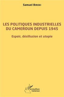 Les politiques industrielles du Cameroun depuis 1945 - espoir, désillusion et utopie
