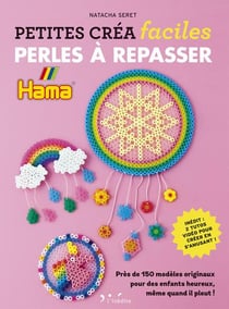 Petites créa faciles : perles à repasser : près de 150 modèles originaux pour des enfants heureux, même quand il pleut !