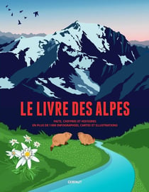 Le livre des Alpes : Faits, chiffres et histoires en plus de 1000 infographies, cartes et illustrations