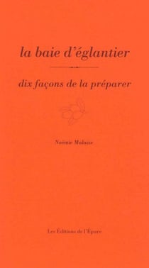 Dix façons de le préparer : La baie d'églantier, dix façons de la préparer