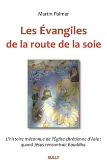 Les évangiles de la route de la soie - l'histoire méconnue de l'Eglise chrétienne d'Asie : quand Jésus recontrait Bouddha