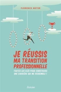 Je réussis ma transition professionnelle - toutes les clés pour construire une carrière qui me ressemble