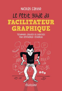 Le petit guide du facilitateur graphique : techniques, astuces et exercices pour représenter l'essentiel