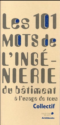 101 mots de l'ingénierie du bâtiment à l'usage de tous