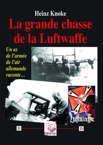 La grande chasse de la Luftwaffe : Les triomphes et défaites du IIIe Reich dans la guerre aérienne vécu par un as de la Luftwaffe