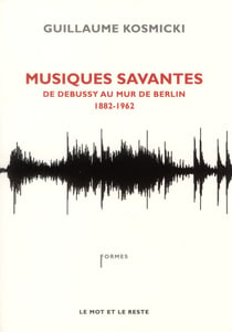 Musiques savantes - de Debussy au mur de Berlin (1882-1962)