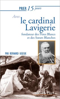 Prier 15 jours avec... Tome 214 : le cardinal Lavigerie - fondateur des Pères Blancs et des Soeurs Blanches