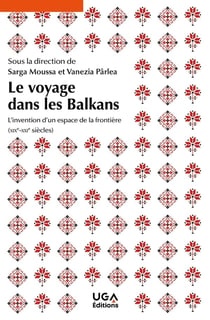 Le voyage dans les Balkans : L'invention d'un espace de la frontière (XIXe-XXIe siècles)