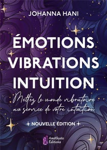 Emotions, vibrations, intuition, nouvelle edition - mettez le monde vibratoire au service de votre i