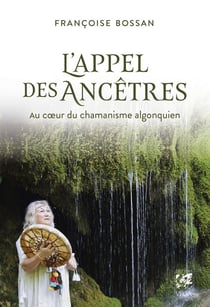 L'Appel des ancêtres : Au coeur du chamanisme algonquien
