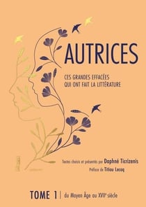 Autrices, ces grandes effacées qui ont fait la littérature Tome 1 : du Moyen âge au XVII siècle