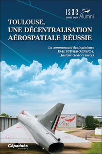 ISAE SUPAERO : Toulouse, une décentralisation aérospatiale réussie : la communauté des ingénieurs ISAE SUPAERO ENSICA, facteur-clé de ce succés