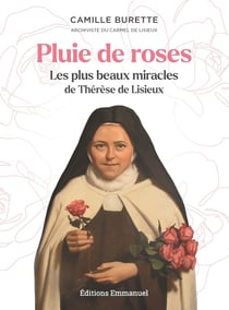 Pluie de roses : Les plus beaux miracles de Thérèse de Lisieux