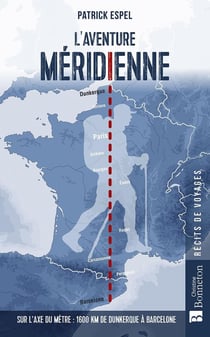 L'aventure méridienne : Sur l'axe du mètre : 1600 km de Dunkerque à Barcelone
