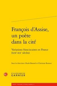 François d'assise, un poète dans la cité - variations franciscaines en france (xixe-xxe siècles)