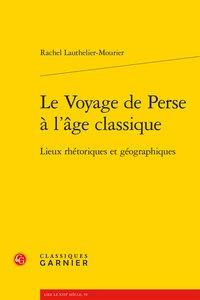 Le voyage de perse à l'âge classique - lieux rhétoriques et géographiques