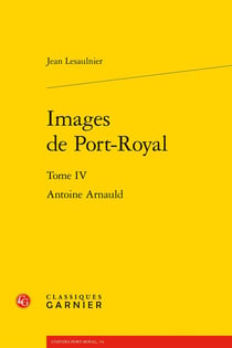 Images de Port-Royal Tome 4 : Antoine Arnauld