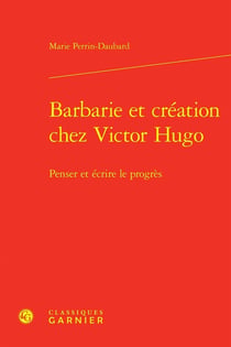 Barbarie et création chez Victor Hugo : Penser et écrire le progrès
