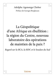 La géopolitique d'une afrique en ébullition - la région du centre, nouveau laboratoire des opérations de maintien de la paix ? regard sur la rca, la rdc et le soudan du sud