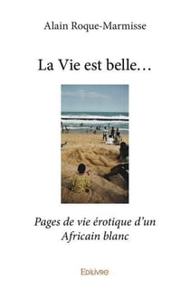 La Vie est belle... : Pages de vie érotique d'un Africain blanc