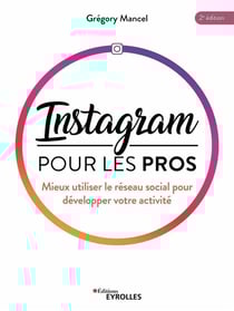 Instagram pour les pros : mieux utiliser le réseau social pour développer votre activité
