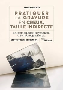 Pratiquer la gravure en creux, taille indirecte : Eau-forte, aquatinte, manière de crayon, sucre, chromoplaxgraphie, etc.