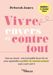 Vivre, envers et contre tout : Face au cancer, une incroyable leçon de vie pour apprendre à profiter du moment présent, aussi court soit-il