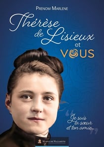 Thérèse de Lisieux et vous : Je suis ta soeur et ton amie...