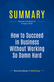 Summary: How to Succeed in Business Without Working So Damn Hard : Review and Analysis of Kriegel's Book