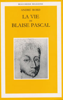 La vie de Blaise Pascal - une ascension spirituelle suivie d'un essai Plotin, Montaigne, Pascal