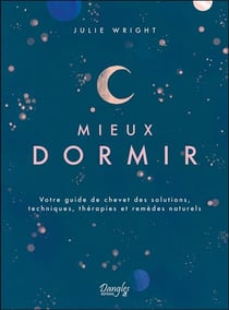 Mieux dormir : votre guide de chevet des solutions, techniques, thérapies et remèdes naturels