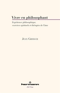 Vivre en philosophant : Expérience philosophique, exercices spirituels et thérapies de l'âme