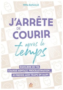J'arrête de courir après le temps : équilibre de vie, charge mentale, procrastination... je prends mon temps en main !