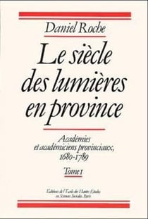 Le siècle des lumières en province - académies et académiciens provinciaux, 1680-1789 Tome 1