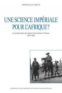Une science impériale pour l'Afrique ? la constructiuon des savoirs africanistes en France (1878-1930)