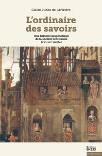 L'ordinaire des savoirs : une histoire pragmatique de la société vénitienne (XV-XVI siècles)