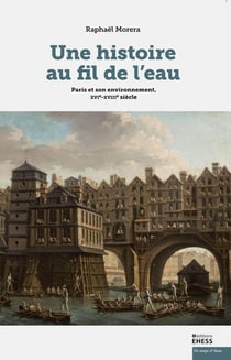 Une histoire au fil de l'eau : Paris et son environnement, X - environnement et société, France, XVI-XVIIIe siècle